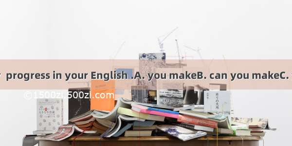 Only in this way  progress in your English .A. you makeB. can you makeC. you be able to m