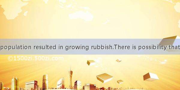 --Growing population resulted in growing rubbish.There is possibility that rubbish the