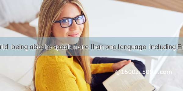 In today’s world  being able to speak more than one language  including English  is  you s