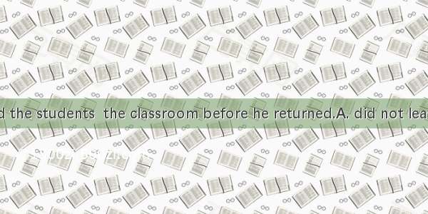 He commanded the students  the classroom before he returned.A. did not leaveB. leave notC.