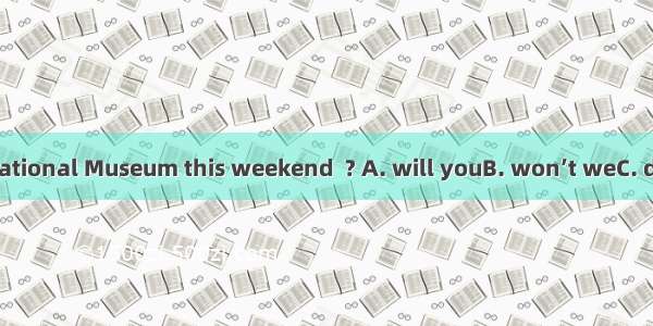 Let’s visit the National Museum this weekend  ? A. will youB. won’t weC. don’t weD. shall