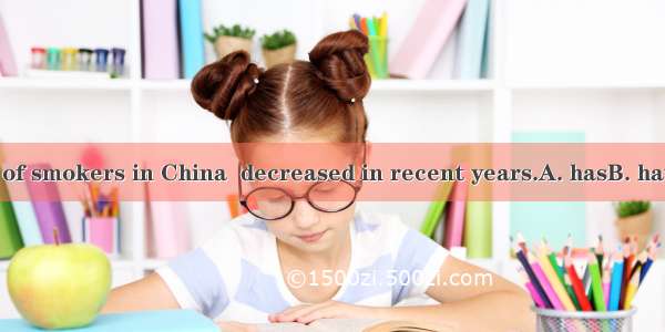 The number of smokers in China  decreased in recent years.A. hasB. haveC. isD. are