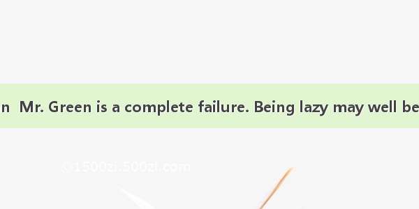 As a businessman  Mr. Green is a complete failure. Being lazy may well be one of theto his