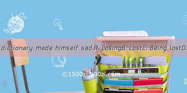 his electronic dictionary made himself sad.A. LosingB. LostC. Being lostD. To be lost