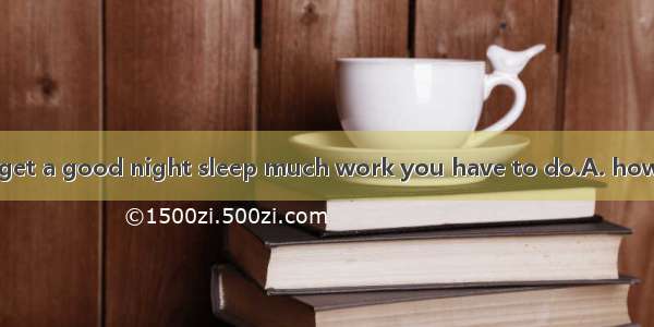 You should try to get a good night sleep much work you have to do.A. howeverB. whateverC.