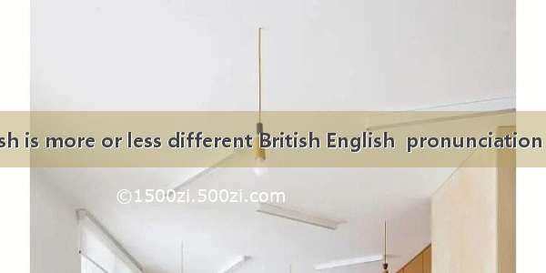 American English is more or less different British English  pronunciation and spelling. A.