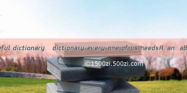 It is really  useful dictionary   dictionary every one of us needsA. an  aB. a  theC. the