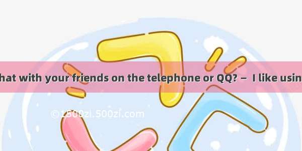 —Do you often chat with your friends on the telephone or QQ? —  I like using MSN.A. NoneB