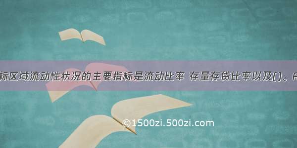 用于衡量目标区域流动性状况的主要指标是流动比率 存量存贷比率以及()。A.不良率B.增