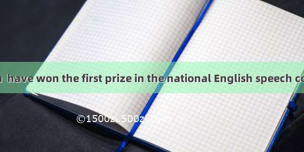 – Amazing! You  have won the first prize in the national English speech contest!– I’m luck