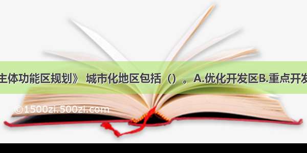 根据《全国主体功能区规划》 城市化地区包括（）。A.优化开发区B.重点开发区C.限制开