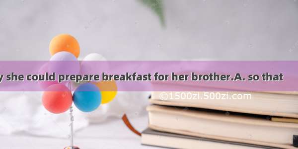 Mary got up early she could prepare breakfast for her brother.A. so that　　B. althoughC. as