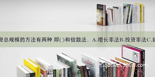 测定在建投资总规模的方法有两种 即()和倍数法。A.增长率法B.投资率法C.建设周期法D.