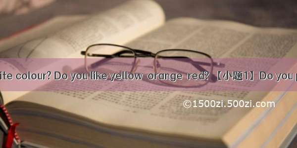 What is your favourite colour? Do you like yellow  orange  red? 【小题1】Do you prefer greys a