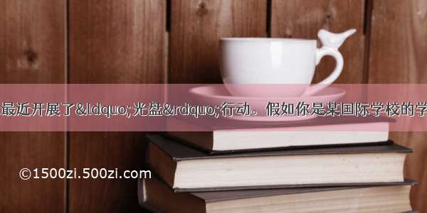 为减少食物浪费 中国最近开展了“光盘”行动。假如你是某国际学校的学生李华 请以“