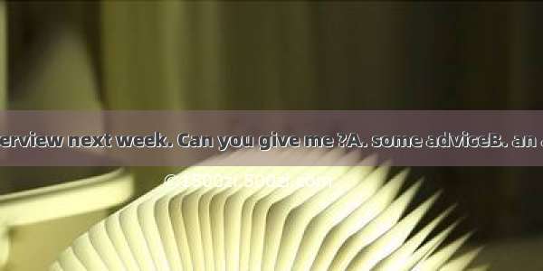 I’ll have a job interview next week. Can you give me ?A. some adviceB. an adviceC. some ad