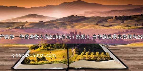 项目建成投产后第一年营业收入为2100万元（含税） 当年的总成本费用为2320万元 其中