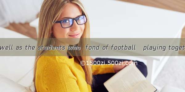 The teacher as well as the students who  fond of football   playing together.A. is; is B.