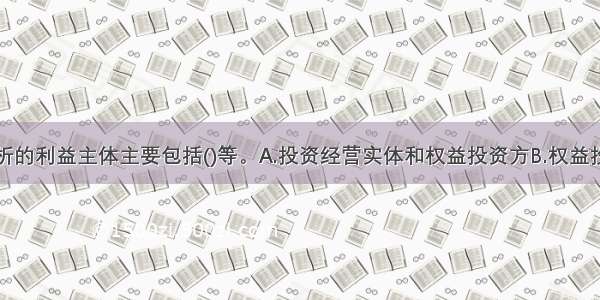 项目财务分析的利益主体主要包括()等。A.投资经营实体和权益投资方B.权益投资方和融资