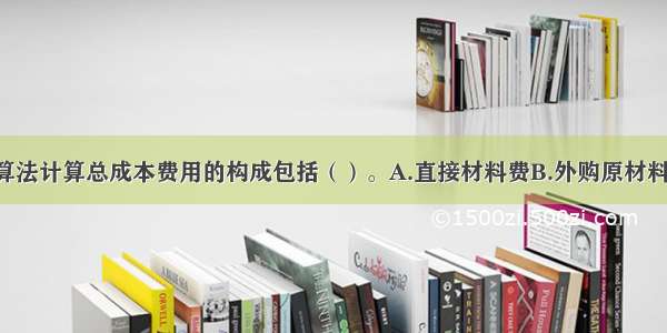 生产要素估算法计算总成本费用的构成包括（）。A.直接材料费B.外购原材料 燃料动力费