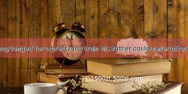 The poor little boy longed for a pretty toy train  his father could never afford.A. thatB.