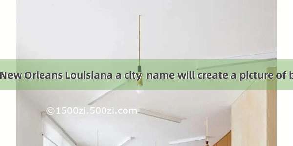 I was born in New Orleans Louisiana a city  name will create a picture of beautiful trees