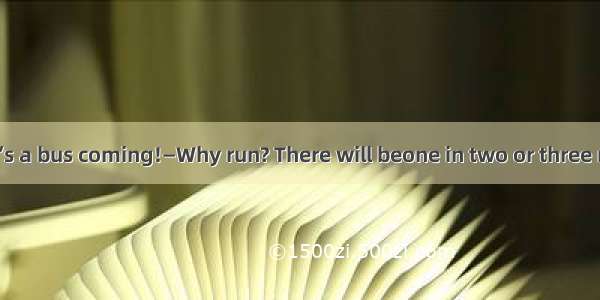 —Hurry up!There’s a bus coming!—Why run? There will beone in two or three minutes.A. anoth