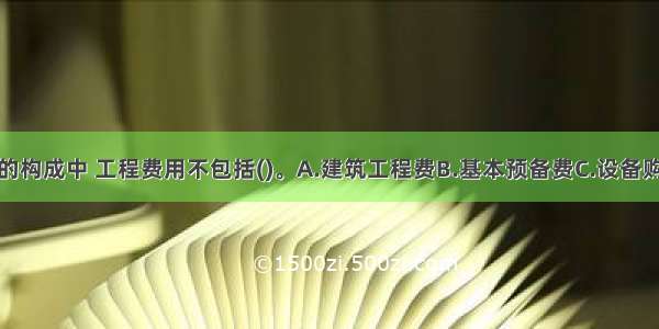 项目总投资的构成中 工程费用不包括()。A.建筑工程费B.基本预备费C.设备购置费D.安装