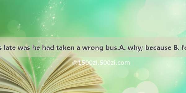 The reason he was late was he had taken a wrong bus.A. why; because B. for; becauseC. why;