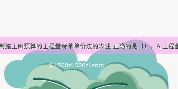 下列关于编制施工图预算的工程量清单单价法的表述 正确的是（）。A.工程量清单单价法