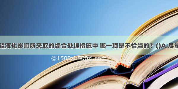 下列关于减轻液化影响所采取的综合处理措施中 哪一项是不恰当的？()A.尽量采用深基础