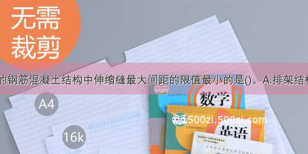 下列各选项的钢筋混凝土结构中伸缩缝最大间距的限值最小的是()。A.排架结构B.现浇框架