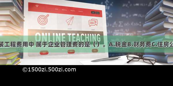 下列建筑安装工程费用中 属于企业管理费的是（）。A.税金B.财务费C.住房公积金D.社会