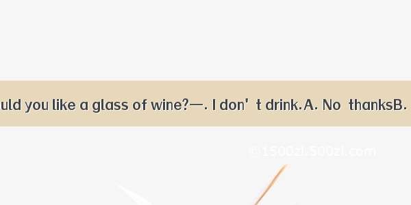 (·重庆高考)—Would you like a glass of wine?—. I don't drink.A. No  thanksB. Yes  pleaseC.
