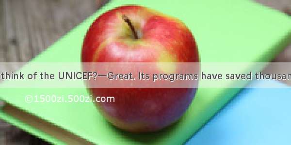 一What do you think of the UNICEF?一Great. Its programs have saved thousands of children in