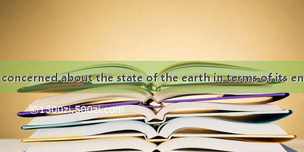 Many people are concerned about the state of the earth in terms of its energy supplies and