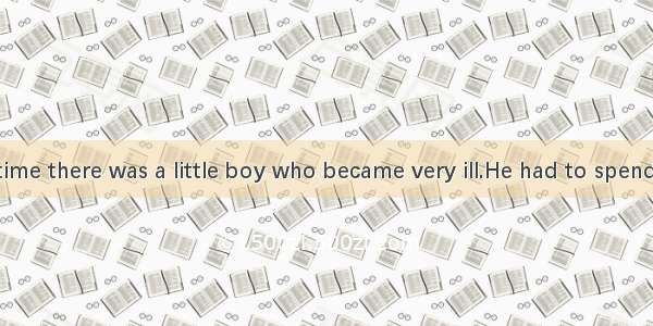 Once upon a time there was a little boy who became very ill.He had to spend all day in bed