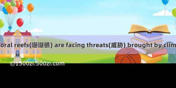 Around the world coral reefs(珊瑚礁) are facing threats(威胁) brought by climate change and gre