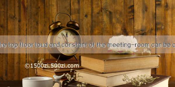 The noise from the top floor loud and constant of the meeting-room can be clearly heard in