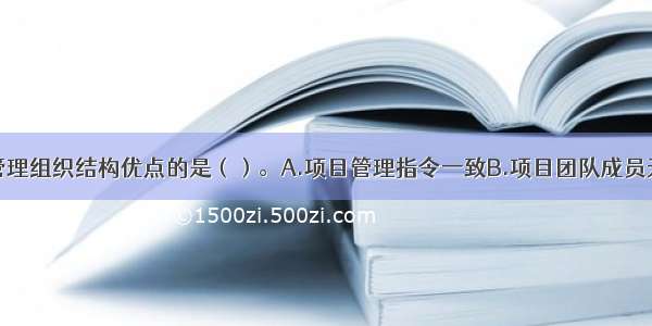 属于项目式管理组织结构优点的是（）。A.项目管理指令一致B.项目团队成员无后顾之忧C.