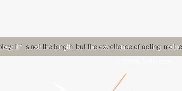 Life is like a play; it’s not the length  but the excellence of acting  matters.A. which