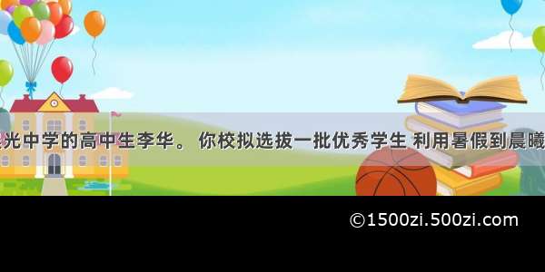 假设你是晨光中学的高中生李华。 你校拟选拔一批优秀学生 利用暑假到晨曦希望中学为