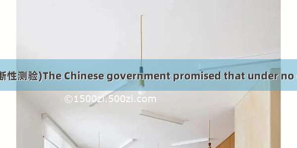 (·乌鲁木齐高三第一次诊断性测验)The Chinese government promised that under no circumstances  the effo