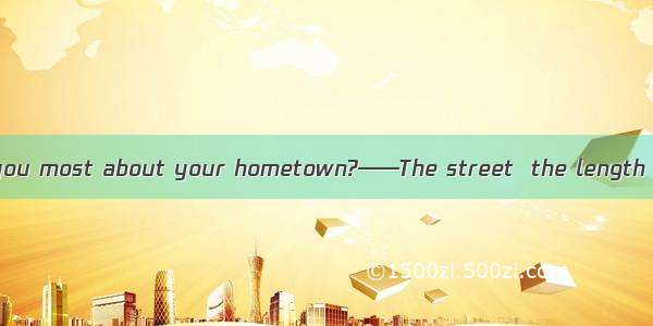 ——What impresses you most about your hometown?——The street  the length of which is four ti