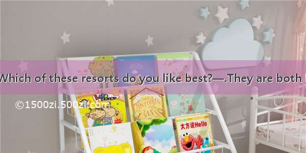 (·成都市高三二模)—Which of these resorts do you like best?—.They are both hot and crowded.A.