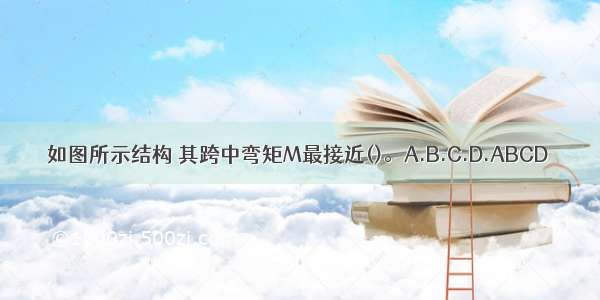 如图所示结构 其跨中弯矩M最接近()。A.B.C.D.ABCD