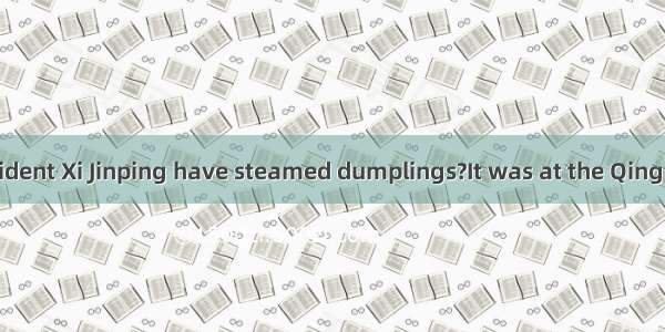 ——where did President Xi Jinping have steamed dumplings?It was at the Qing Feng Steamed Du