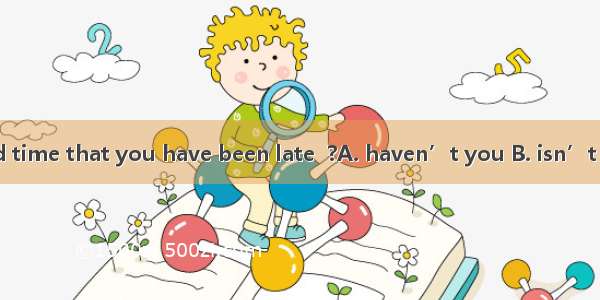 It is the second time that you have been late  ?A. haven’t you B. isn’t itC. is itD. have