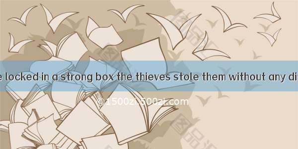 the jewels were locked in a strong box the thieves stole them without any difficulty.A. I