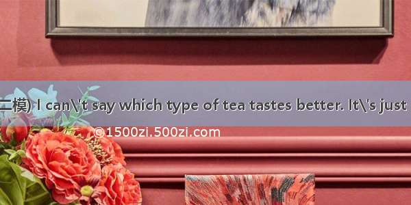 (·辽宁五校协作体二模) I can\'t say which type of tea tastes better. It\'s just a(n)  of personal